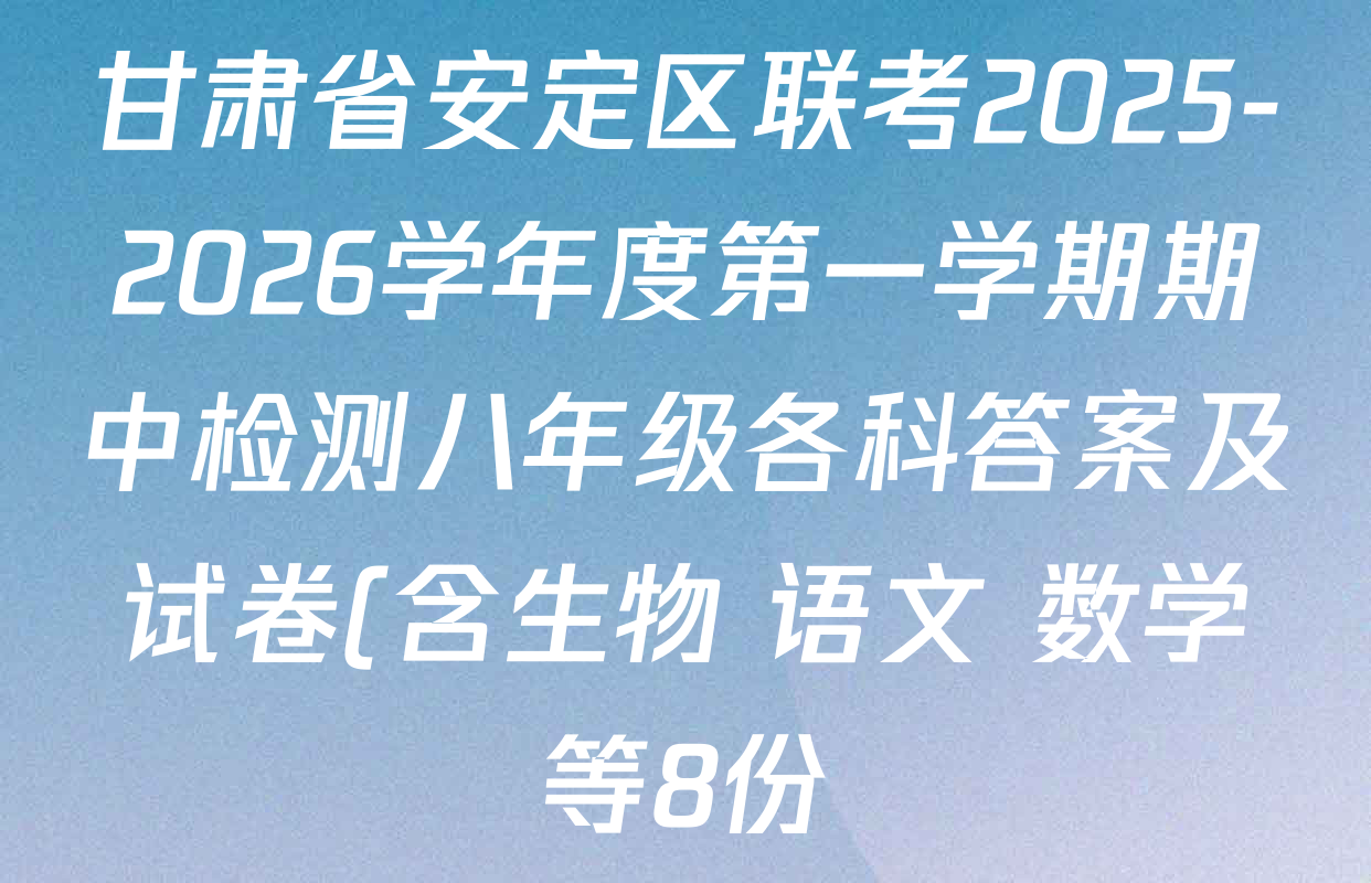 甘肃省安定区联考2025-2026学年度第一学期期中检测八年级各科答案及试卷(含生物 语文 数学等8份) 甘肃省安定区联考2025-2026学年度第一学期期中检测八年级各科答案及试卷(含生物 语文 数学等8份)